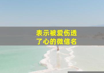 表示被爱伤透了心的微信名