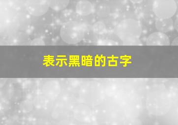 表示黑暗的古字