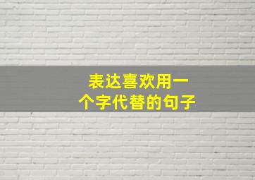 表达喜欢用一个字代替的句子