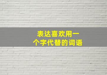 表达喜欢用一个字代替的词语