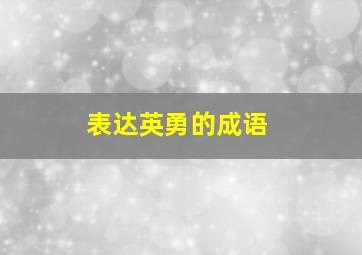 表达英勇的成语