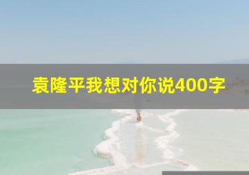 袁隆平我想对你说400字