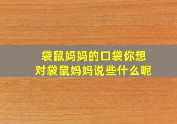 袋鼠妈妈的口袋你想对袋鼠妈妈说些什么呢