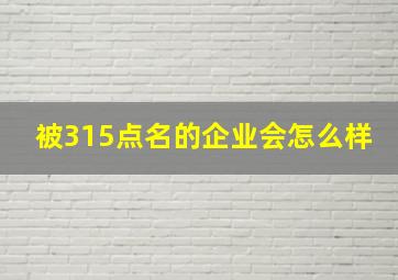 被315点名的企业会怎么样