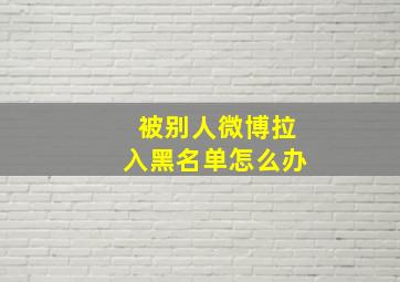 被别人微博拉入黑名单怎么办