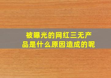 被曝光的网红三无产品是什么原因造成的呢