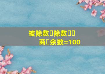 被除数➕除数✖️商➕余数=100