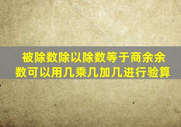 被除数除以除数等于商余余数可以用几乘几加几进行验算