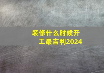 装修什么时候开工最吉利2024