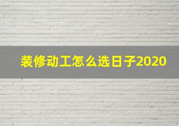 装修动工怎么选日子2020