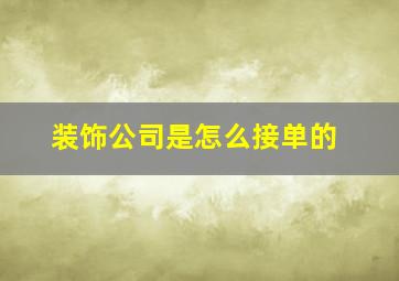 装饰公司是怎么接单的