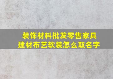 装饰材料批发零售家具建材布艺软装怎么取名字