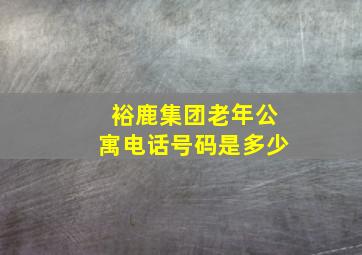 裕鹿集团老年公寓电话号码是多少