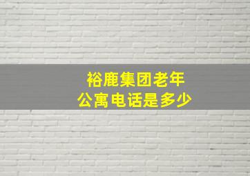 裕鹿集团老年公寓电话是多少