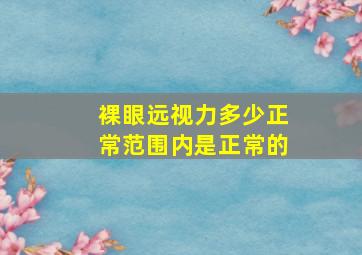 裸眼远视力多少正常范围内是正常的