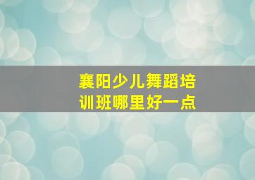 襄阳少儿舞蹈培训班哪里好一点