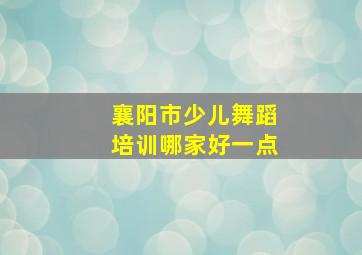 襄阳市少儿舞蹈培训哪家好一点