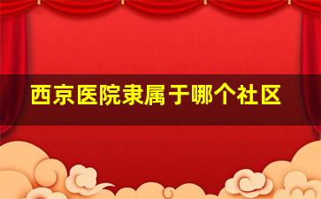 西京医院隶属于哪个社区