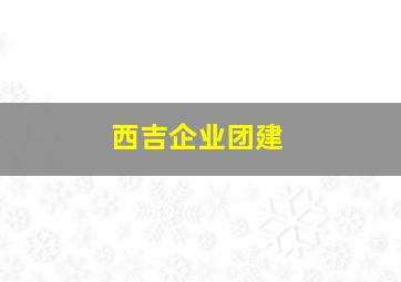 西吉企业团建