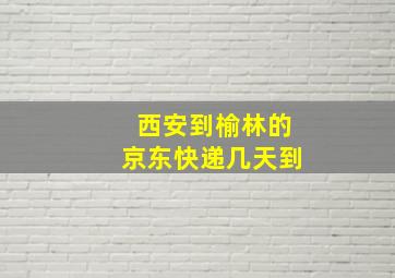 西安到榆林的京东快递几天到