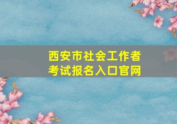 西安市社会工作者考试报名入口官网