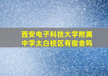 西安电子科技大学附属中学太白校区有宿舍吗