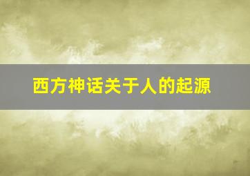 西方神话关于人的起源