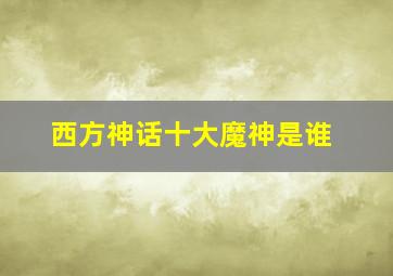 西方神话十大魔神是谁