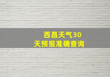 西昌天气30天预报准确查询