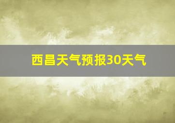 西昌天气预报30天气