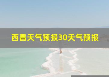 西昌天气预报30天气预报