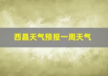 西昌天气预报一周天气