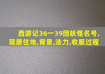 西游记36一39回妖怪名号,现居住地,背景,法力,收服过程