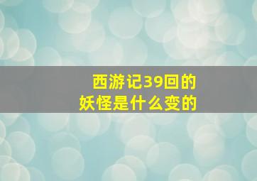 西游记39回的妖怪是什么变的