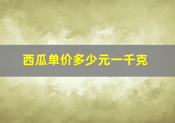 西瓜单价多少元一千克