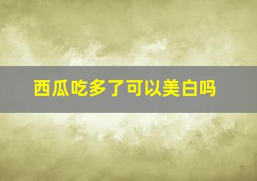 西瓜吃多了可以美白吗