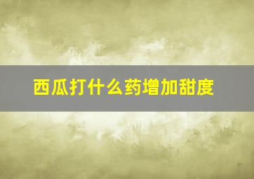 西瓜打什么药增加甜度