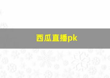 西瓜直播pk