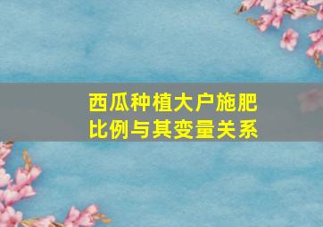 西瓜种植大户施肥比例与其变量关系