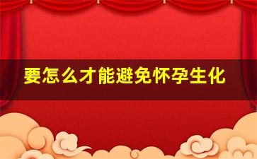 要怎么才能避免怀孕生化