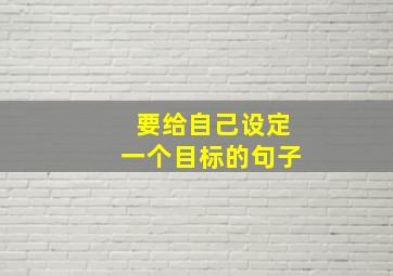 要给自己设定一个目标的句子