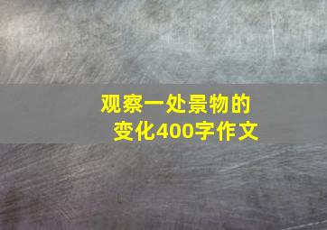 观察一处景物的变化400字作文