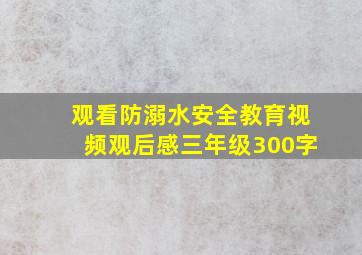 观看防溺水安全教育视频观后感三年级300字