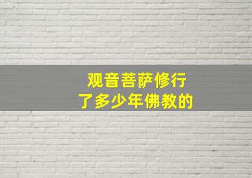 观音菩萨修行了多少年佛教的