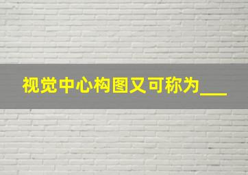 视觉中心构图又可称为___