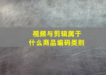 视频与剪辑属于什么商品编码类别