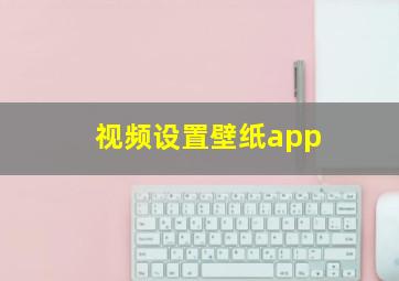 视频设置壁纸app