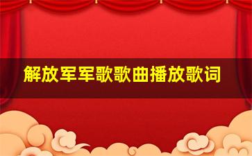 解放军军歌歌曲播放歌词