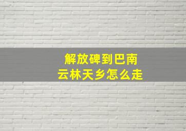 解放碑到巴南云林天乡怎么走