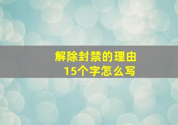 解除封禁的理由15个字怎么写